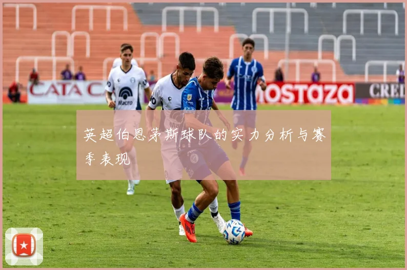英超伯恩茅斯球队的实力分析与赛季表现