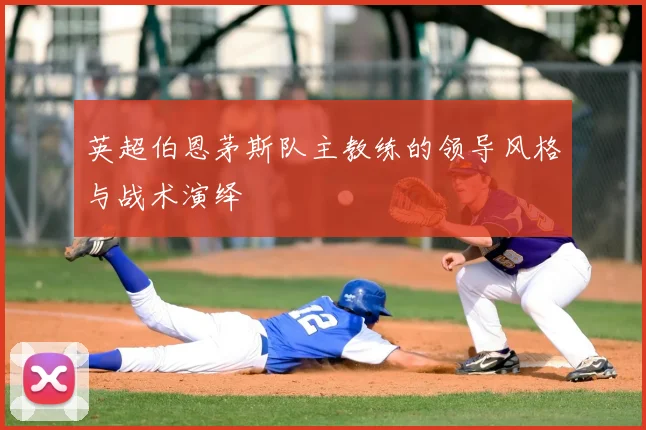 英超伯恩茅斯队主教练的领导风格与战术演绎